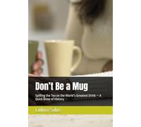 Don’t Be a Mug: Spilling the Tea on the World’s Greatest Drink - A Quick Brew of History