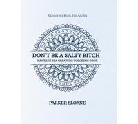 DON’T BE A SALTY BITCH: A SWEARY SEA CREATURE COLORING BOOK (Unfiltered & Unbothered)