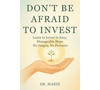 Don’t Be Afraid to Invest: Learn to Invest in Easy, Manageable Steps - No Jargon, No Pressure