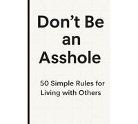 Don’t Be an Asshole: 50 Simple Rules for Living with Others: “A Handbook for Better Behavior in a Busy World”