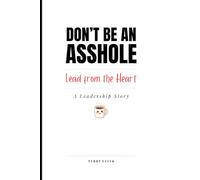 Don’t Be an Asshole. Lead from the Heart.: A Leadership Story