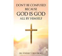 DON’T BE CONFUSED BECAUSE GOD IS GOD ALL BY HIMSELF