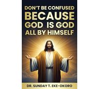 DON’T BE CONFUSED BECAUSE GOD IS GOD ALL BY HIMSELF
