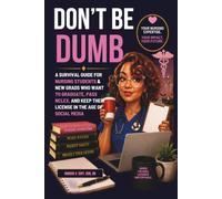 Don’t Be Dumb: A SURVIVAL GUIDE FOR NURSING STUDENTS & NEW GRADS WHO WANT TO GRADUATE, PASS NCLEX, AND KEEP THEIR LICENSE IN THE AGE OF SOCIAL MEDIA