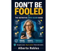 Don’t Be Fooled: The Definitive Anti-Scam Guide: A Safety Guide to Spot, Stop, and Recover From Online, Phone, Text, AI, Romance, Crypto, Shopping, and Impersonation Scams
