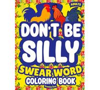 Don’t Be Silly-Adult Swear Word Coloring Book: Stress Relief, Cozy Relaxation, Bold & Easy Cuss Humor, Naughty Swearing, Funny Insults, Rude Animals, Christmas & Birthday Colouring Gift