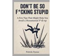 Don’t Be So F*cking Stupid: A Few Tips That Might Help You Avoid a Monumental F*ck-up