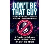 Don’t Be That Guy: The No-BS Guide to Discord & Online Gaming Etiquette: Essential Rules, Checklists & Tips So You Don’t Get Muted, Kicked, or Reported (Don't Be That Guy Series)
