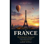 Don’t Be That Tourist: France: The Politeness Password: A Traveler’s Guide to French Etiquette, Culture & Fitting In Like a Local