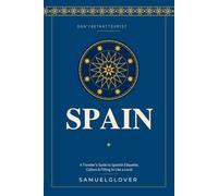 Don’t Be That Tourist: Spain: The Clock Runs Late: A Traveler’s Guide to Spanish Etiquette, Customs & Culture - How to Fit In Like a Local