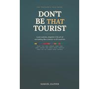 DON’T BE THAT TOURIST: The Traveler’s Guide to Local Customs, Etiquette, and Avoiding Cultural Faux Pas in 18 Countries