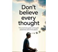 Don’t Believe Every Thought: The Practical Guide to Thought Awareness and Inner Peace