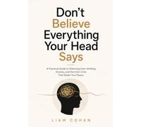 Don’t Believe Everything Your Head Says: A Practical Guide to Silencing Overthinking, Anxiety, and the Inner Critic That Steals Your Peace