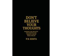 Don’t Believe Your Thoughts: Manifest the Negative into Positive and Create a Life of Peace and Joy/217 pages //6x9 inches