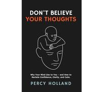 Don’t Believe Your Thoughts: Why Your Mind Lies to You - and How to Reclaim Confidence, Clarity, and Calm.