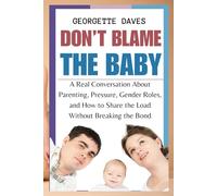 Don’t Blame the Baby: A Real Conversation About Parenting, Pressure, Gender Roles, and How to Share the Load Without Breaking the Bond