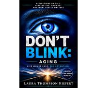 Don’t Blink: Aging: Life Moves Fast. Pay Attention.