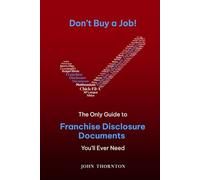 Don’t Buy a Job!: The Only Guide to Franchise Disclosure Documents You’ll Ever Need!