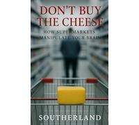 Don’t Buy the Cheese: How Supermarkets Manipulate Your Brain: A Forensic Look at Store Psychology and How to Reverse Engineer It