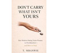 DON’T CARRY WHAT ISN’T YOURS: How Modern Dating Trains Women to Overfunction - and How to Stop