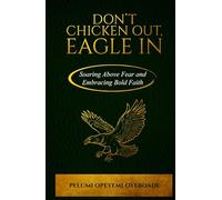 Don’t Chicken Out, Eagle In: Soaring Above Fear and Embracing Bold Faith