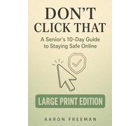 Don’t Click That: A Senior’s 10-Day Guide to Staying Safe Online - Large Print Edition (10-Day Guides for Seniors - Large Print Edition)