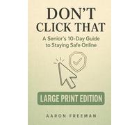 Don’t Click That: A Senior’s 10-Day Guide to Staying Safe Online - Large Print Edition (10-Day Guides for Seniors - Large Print Edition)
