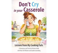 Don’t Cry In Your Casserole: Lessons from My Cooking Fails • Humor, Practical Kitchen Wisdom, and Interactive Journaling (Don’t Cry In Your… Series)