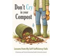 Don’t Cry In Your Compost: Lessons from My Self-Sufficiency Fails • A Humorous and Practical Homestead Guide with Gardening, Chickens, Power, Water ... Guided Journaling (Don’t Cry In Your… Series)