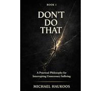 DON’T DO THAT: A Practical Philosophy for Interrupting Unnecessary Suffering: 1 (A Testament to What Collapses)