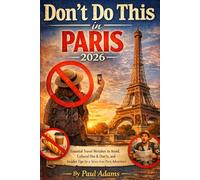DON’T DO THIS IN PARIS 2026: Essential Travel Mistakes to Avoid, Cultural Dos & Don’ts, and Insider Tips for a Stress-Free Paris Adventure (Excellent Travel Adventure Guide)