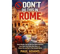 DON’T DO THIS IN ROME: Tourist Mistakes That Can Ruin Your Roman Adventure, Smart Rules Every Visitor Must Know, and Cultural Dos and Don’ts That Actually Matter (Excellent Travel Adventure Guide)