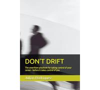 DON’T DRIFT: The unwritten playbook for taking control of your career-before it takes control of you