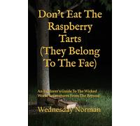 Don’t Eat The Raspberry Tarts (They Belong To The Fae): An Explorer’s Guide To The Wicked World & Creatures From The Beyond
