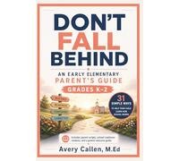 Don’t Fall Behind An Early Elementary School Parent’s Guide: Grades K-2 31 Simple Ways to Help Your Child Learn How School Works