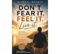 DON`T FEAR IT. FEEL IT. LIVE IT: The journey back to yourself. Rediscover who you truly are.