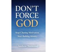 DON’T FORCE GOD: Stop Chasing Motivation. Start Building Identity.