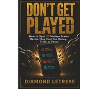 Don’t Get Played: How to Spot 30 Modern Scams Before They Cost You Money, Trust, or Peace