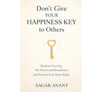 Don’t Give Your Happiness Key to Others: Reclaim Your Joy, Set Emotional Boundaries, and Protect Your Inner Peace
