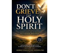 Don’t Grieve the Holy Spirit: Understanding How to Walk in Fellowship, Holiness, and Obedience to God