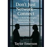 Don’t Just Network-Connect: How to Build Meaningful Relationships in a Transactional World