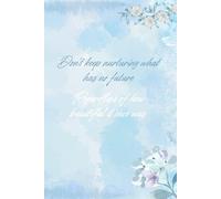 Don’t Keep Nurturing What Has No Future, Regardless Of How Beautiful It Once Was: Motivational Notebook For Deep Changes