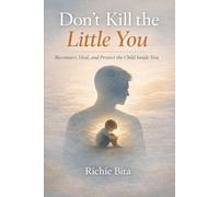 Don’t Kill the Little You: Reconnect, Heal, and Protect the Child Inside You