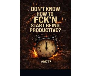 DON’T KNOW HOW TO FCK’N START BEING PRODUCTIVE?: A BRUTAL GUIDE TO CRUSHING YOUR PROCRASTINATION HABIT