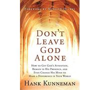 Don’t Leave God Alone: How to Get God’s Attention, Remain in His Presence, and Even Change His Mind to Make a Difference in Your World