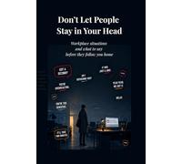 Don’t Let People Stay in Your Head: Workplace situations and what to say before they follow you home