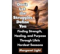 Don’t Let the Struggles Define You: Finding Strength, Healing, and Purpose Through Life’s Hardest Seasons: A Self-Help Guide to Healing from Hardship, Building Resilience, and Finding Purpose.