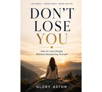Don’t Lose You: How to Love Deeply Without Abandoning Yourself