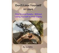 Don’t Lose Yourself in Love: How to Love Deeply… Without Losing Yourself or Your Dignity