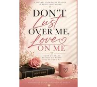 Don’t Lust Over Me, Love On Me: A Faith-Filled Journey of Healing, Self-Love, and Choosing the Love I Deserve